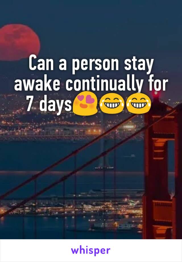 Can a person stay awake continually for 7 days😍😂😂 