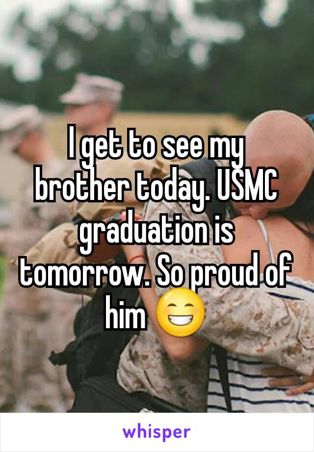 I get to see my brother today. USMC graduation is tomorrow. So proud of him 😁