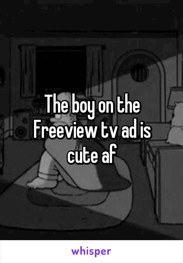 The boy on the Freeview tv ad is
cute af