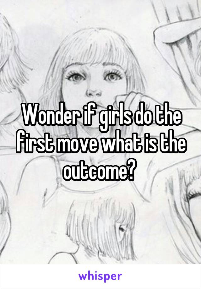 Wonder if girls do the first move what is the outcome? 