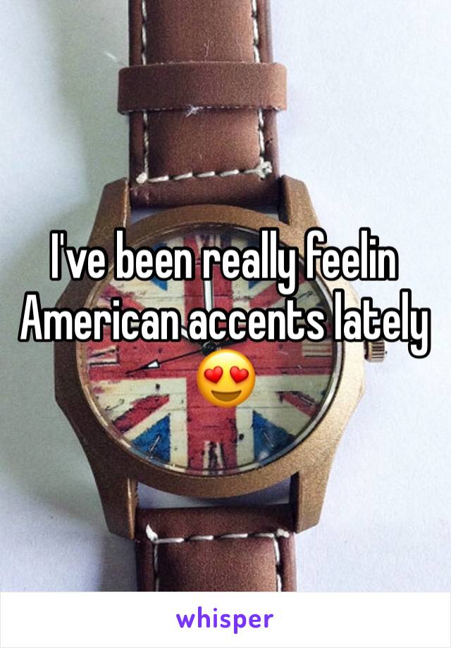 I've been really feelin American accents lately 😍