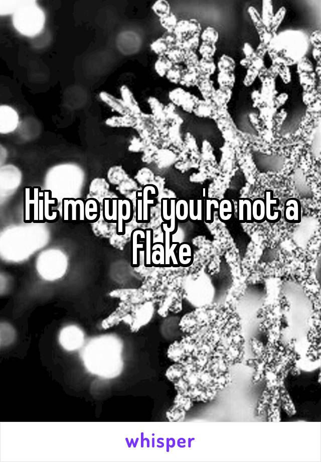 Hit me up if you're not a flake