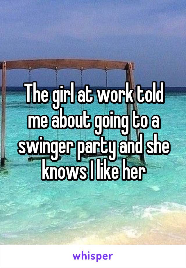 The girl at work told me about going to a swinger party and she knows I like her