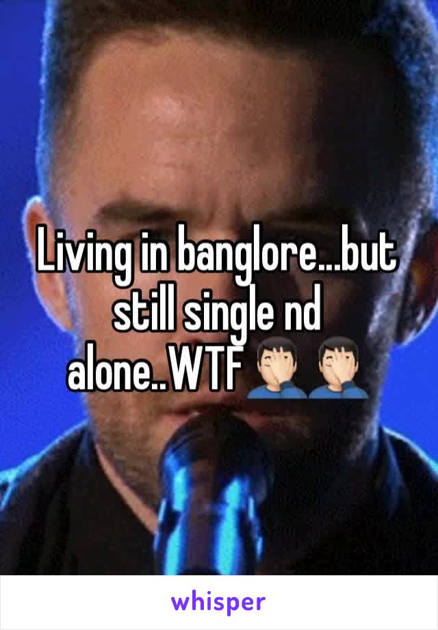 Living in banglore...but still single nd alone..WTF🤦🏻‍♂️🤦🏻‍♂️