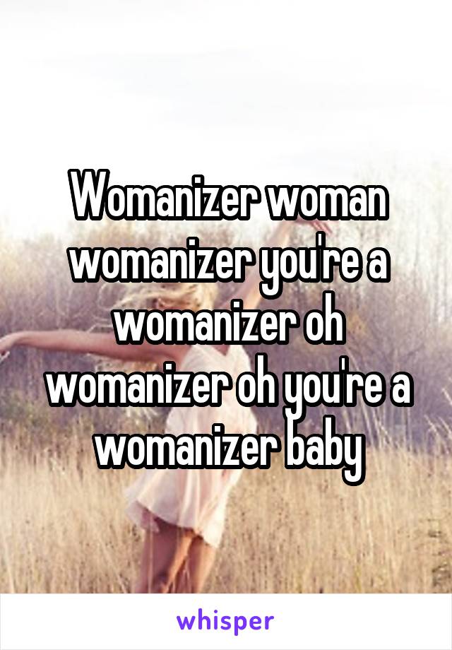 Womanizer woman womanizer you're a womanizer oh womanizer oh you're a womanizer baby