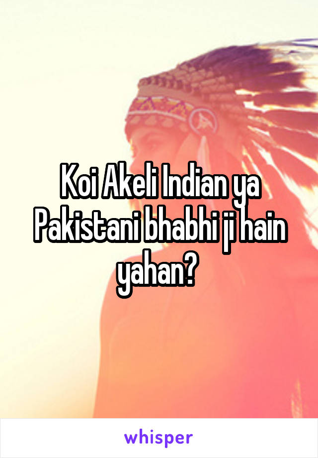 Koi Akeli Indian ya Pakistani bhabhi ji hain yahan? 