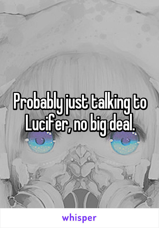 Probably just talking to Lucifer, no big deal.