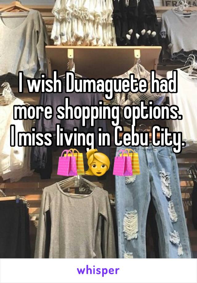 I wish Dumaguete had more shopping options. 
I miss living in Cebu City. 
🛍👱‍♀️🛍