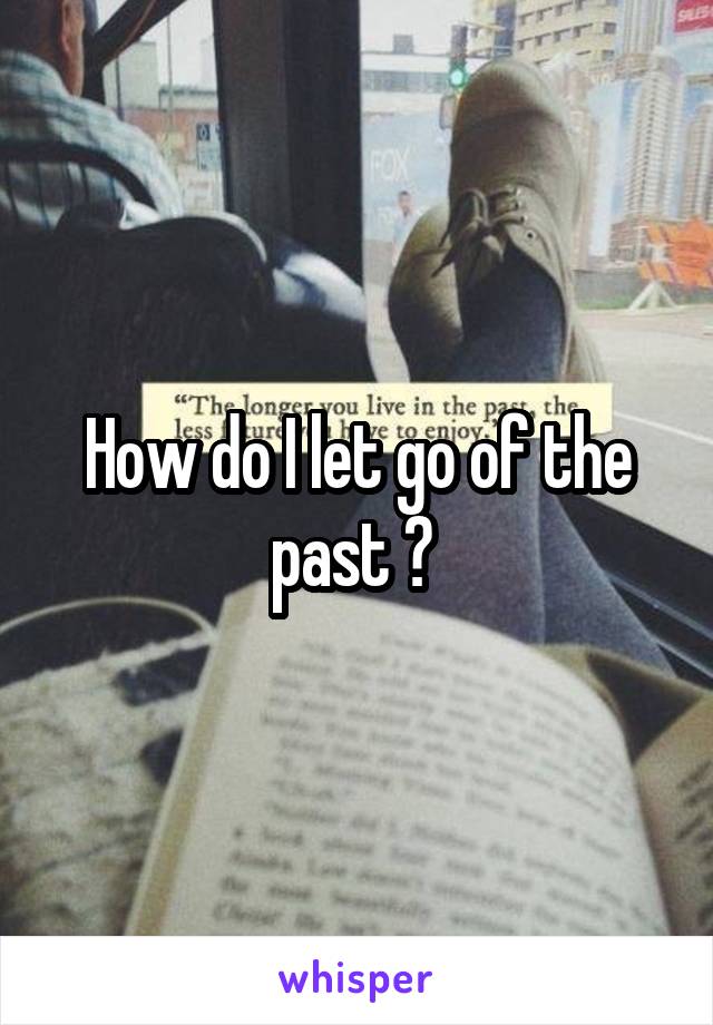 How do I let go of the past ? 