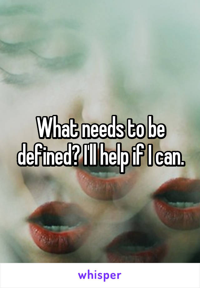 What needs to be defined? I'll help if I can.