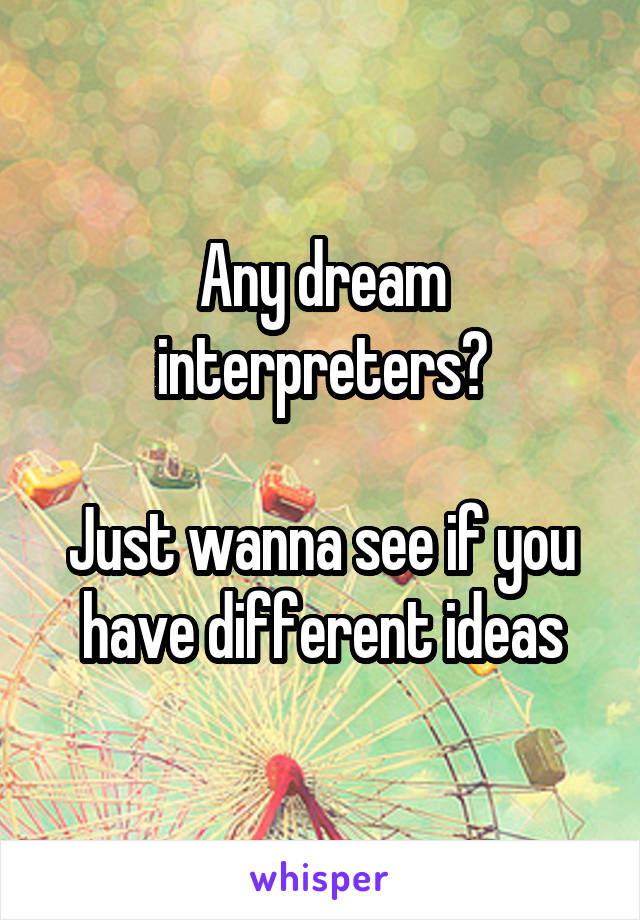 Any dream interpreters?

Just wanna see if you have different ideas