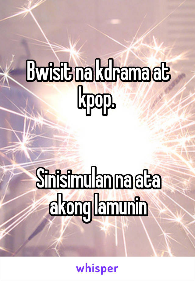 Bwisit na kdrama at kpop. 


Sinisimulan na ata akong lamunin