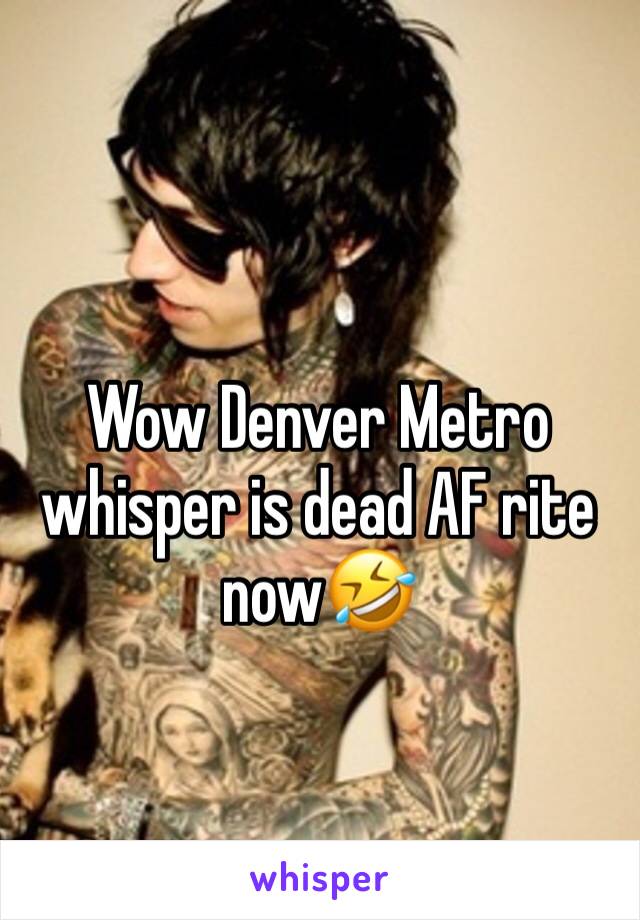 Wow Denver Metro whisper is dead AF rite now🤣