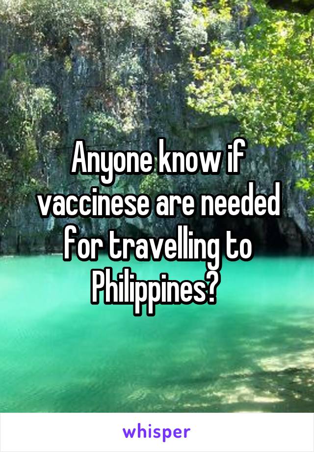 Anyone know if vaccinese are needed for travelling to Philippines? 