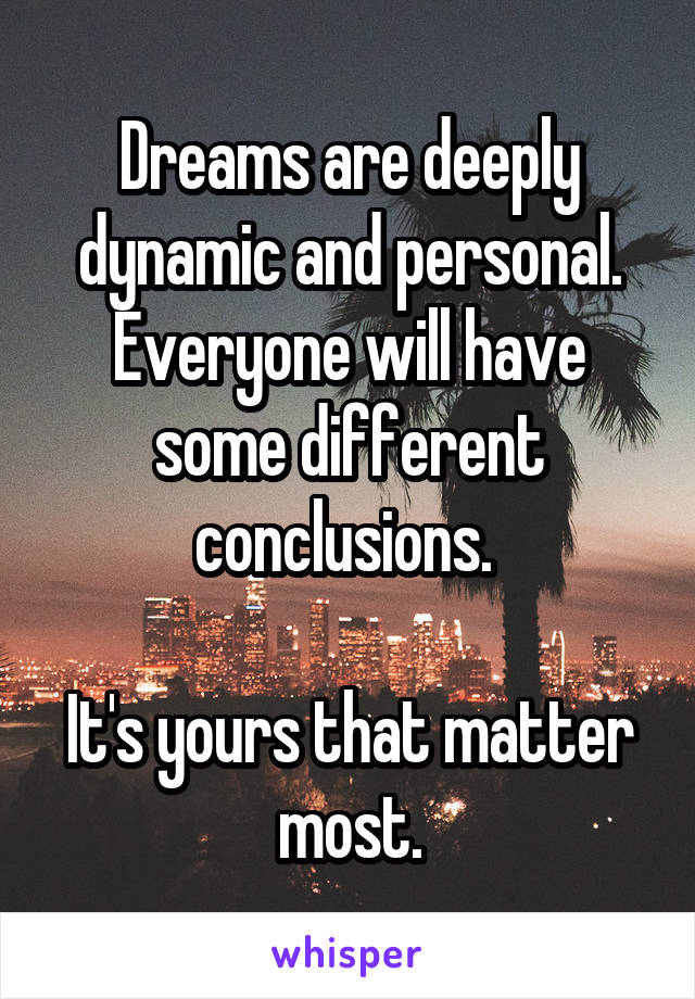 Dreams are deeply dynamic and personal. Everyone will have some different conclusions. 

It's yours that matter most.