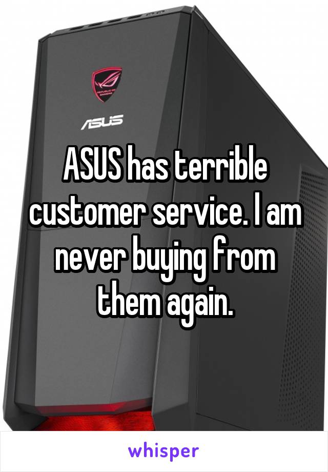 ASUS has terrible customer service. I am never buying from them again.