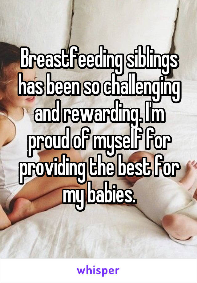 Breastfeeding siblings has been so challenging and rewarding. I'm proud of myself for providing the best for my babies.
