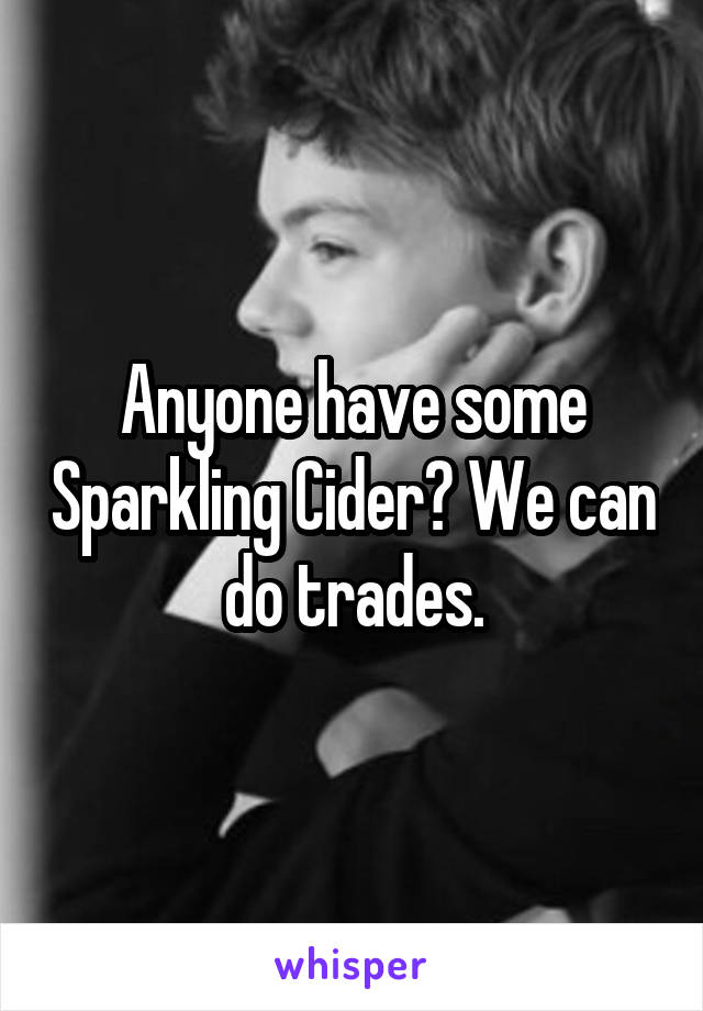 Anyone have some Sparkling Cider? We can do trades.