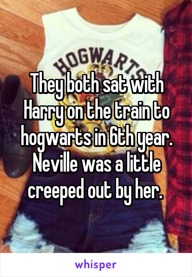 They both sat with Harry on the train to hogwarts in 6th year. Neville was a little creeped out by her. 