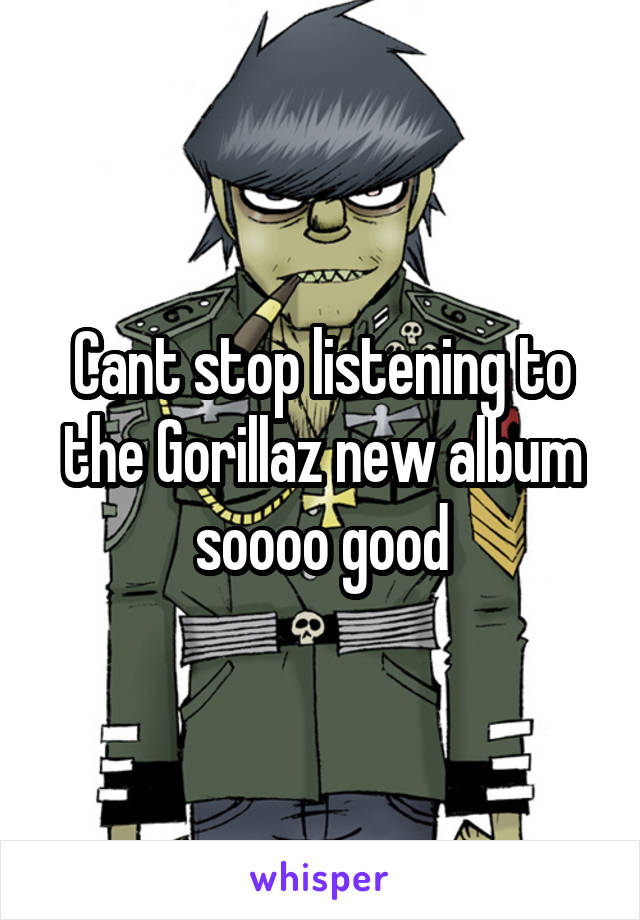 Cant stop listening to the Gorillaz new album soooo good