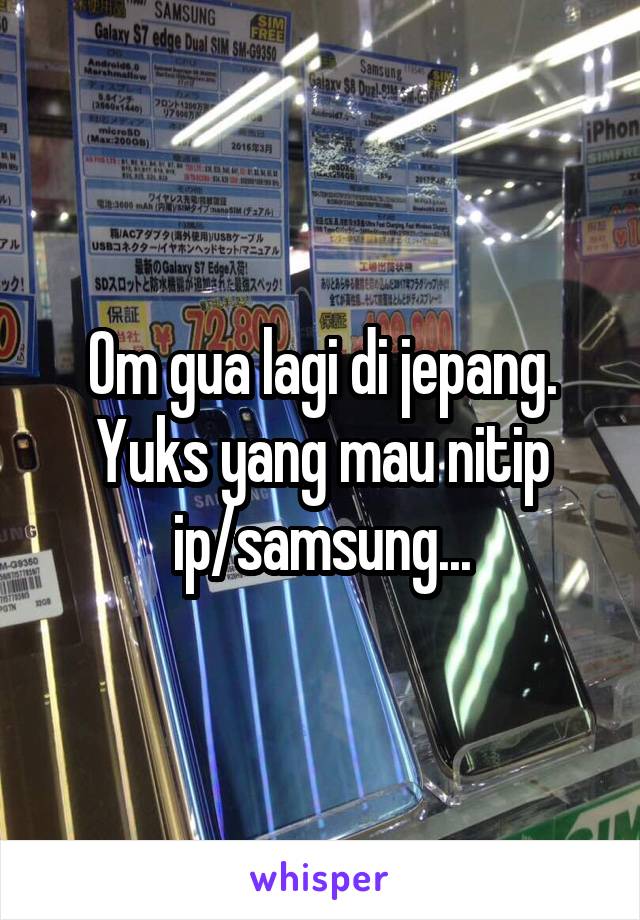 Om gua lagi di jepang. Yuks yang mau nitip ip/samsung...