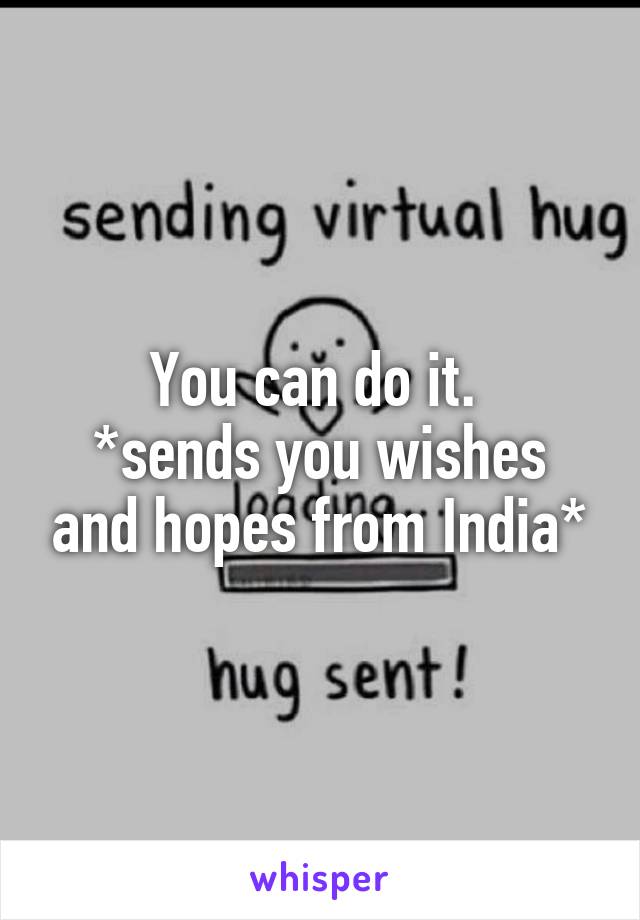 You can do it. 
*sends you wishes and hopes from India*