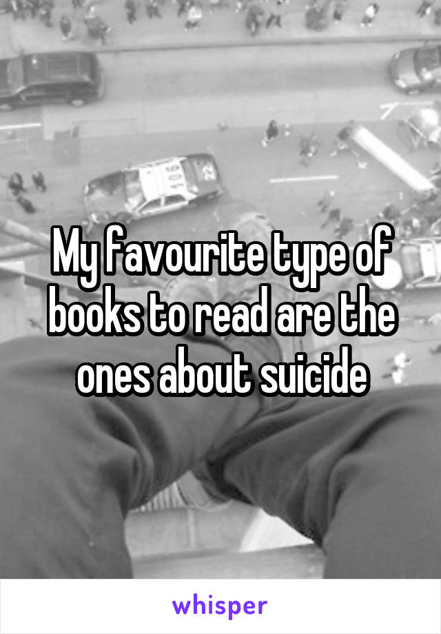 My favourite type of books to read are the ones about suicide