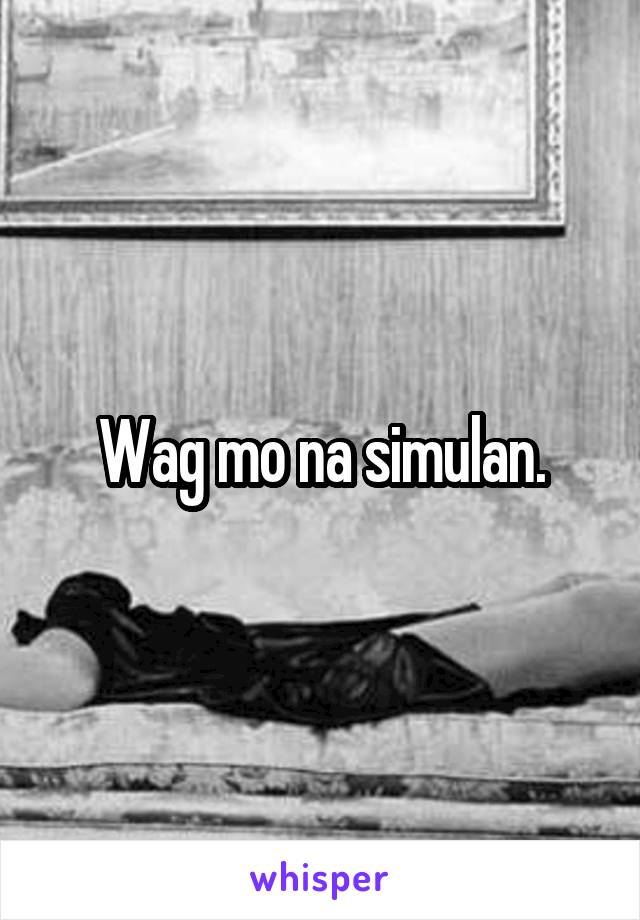 Wag mo na simulan.