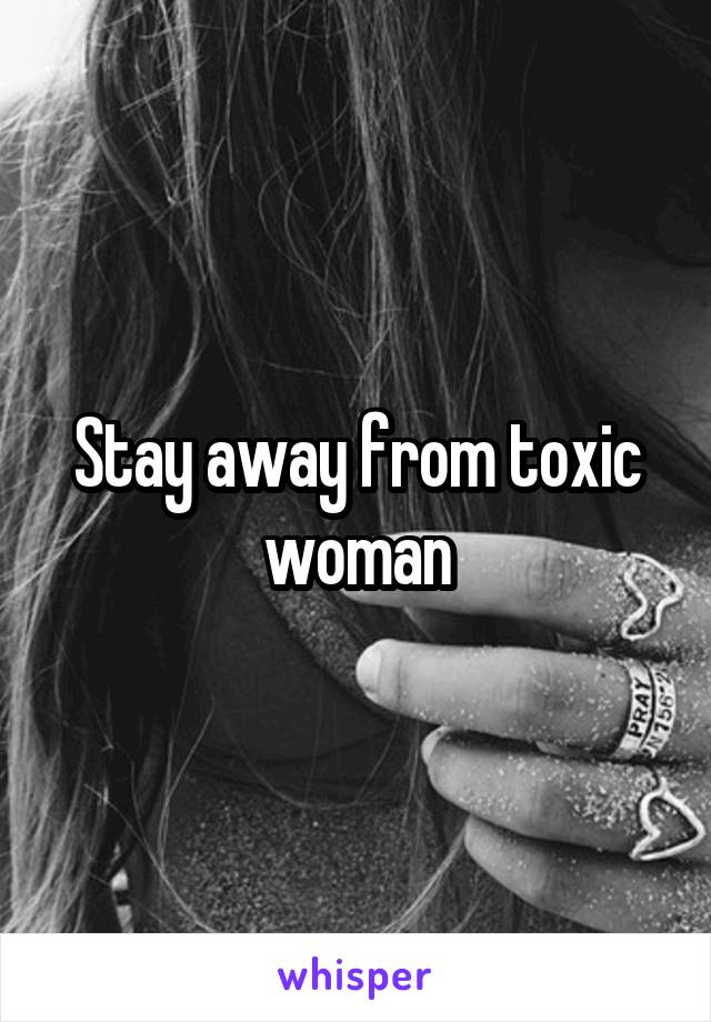 Stay away from toxic woman