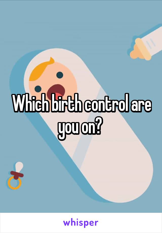 Which birth control are you on? 