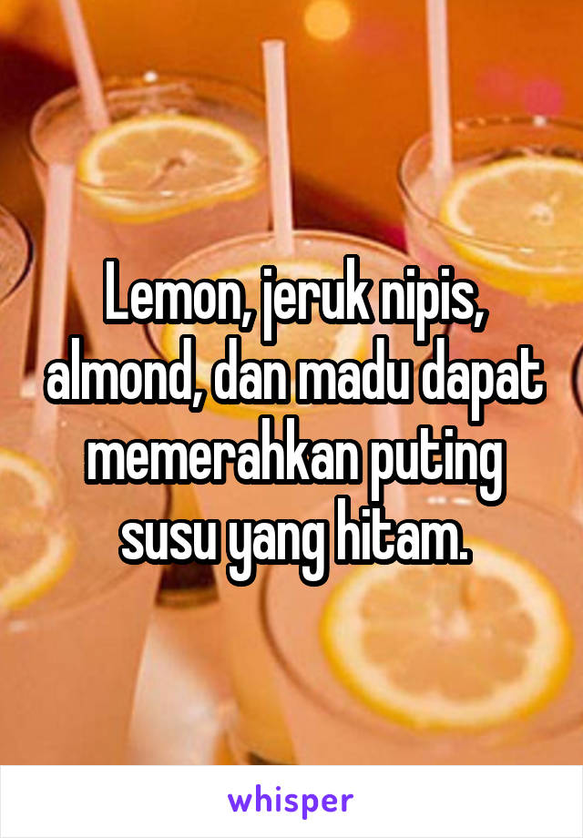 Lemon, jeruk nipis, almond, dan madu dapat memerahkan puting susu yang hitam.