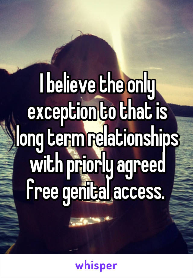 I believe the only exception to that is long term relationships with priorly agreed free genital access. 