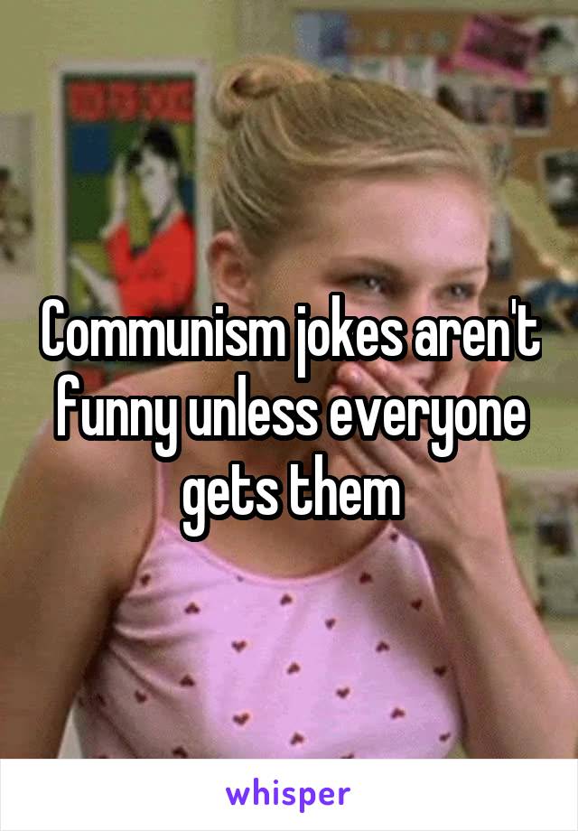 Communism jokes aren't funny unless everyone gets them