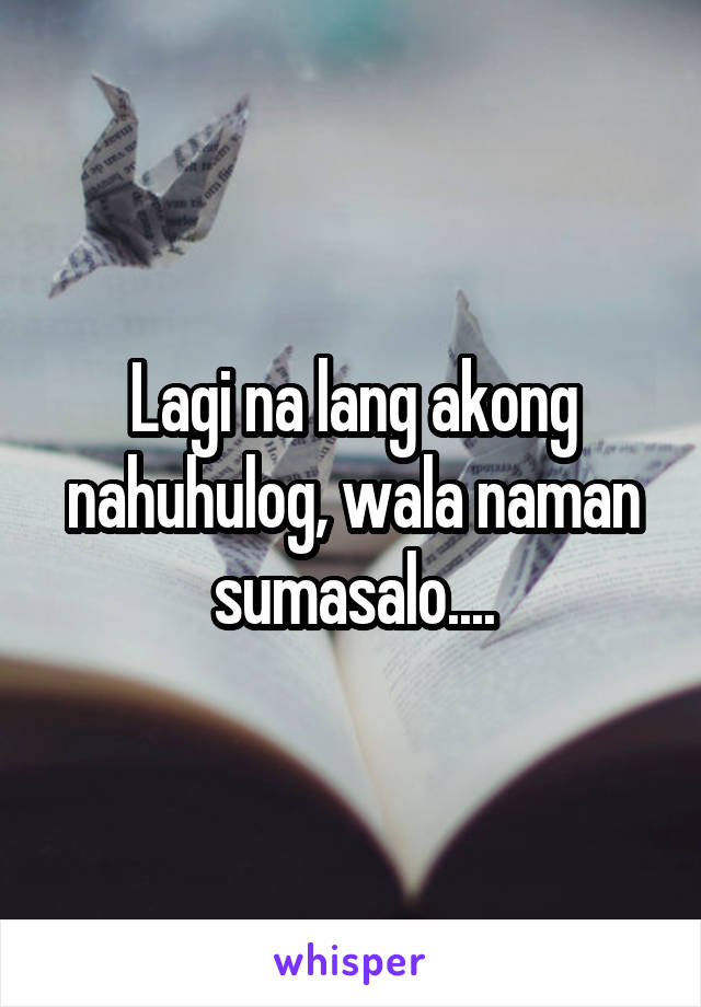 Lagi na lang akong nahuhulog, wala naman sumasalo....