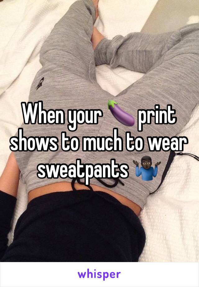 When your 🍆 print shows to much to wear sweatpants 🤷🏿‍♂️