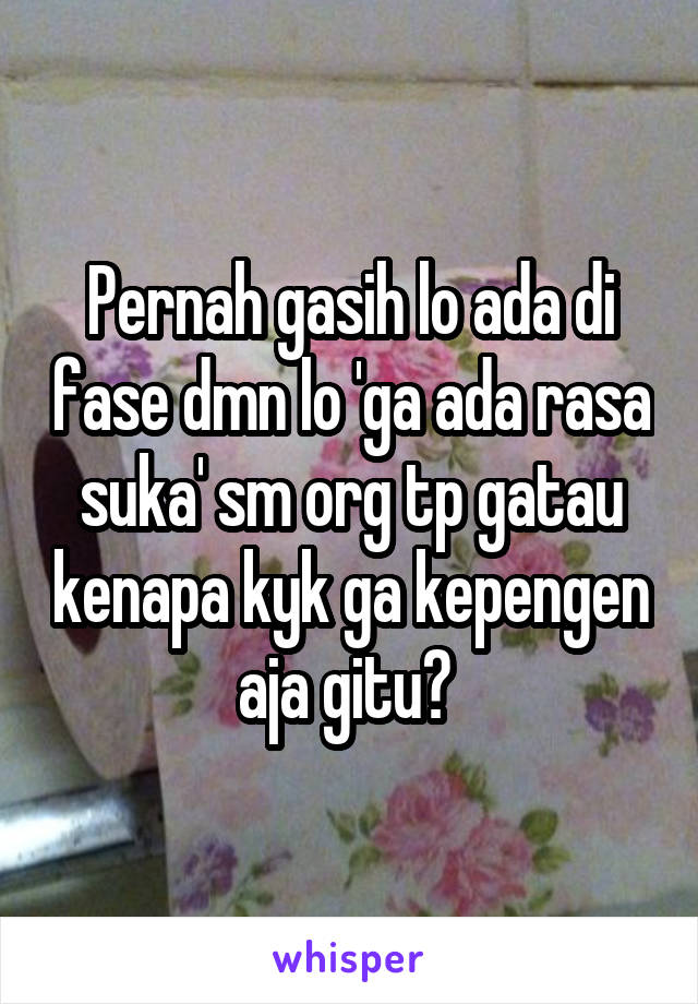 Pernah gasih lo ada di fase dmn lo 'ga ada rasa suka' sm org tp gatau kenapa kyk ga kepengen aja gitu? 