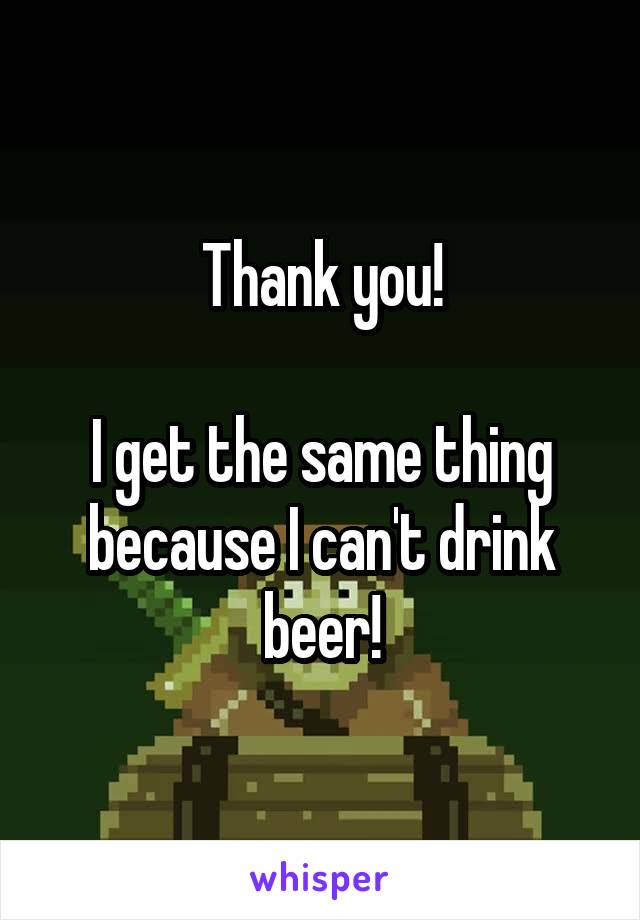 Thank you!

I get the same thing because I can't drink beer!