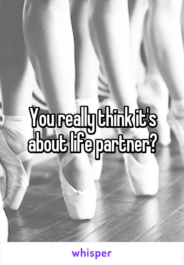 You really think it's about life partner?