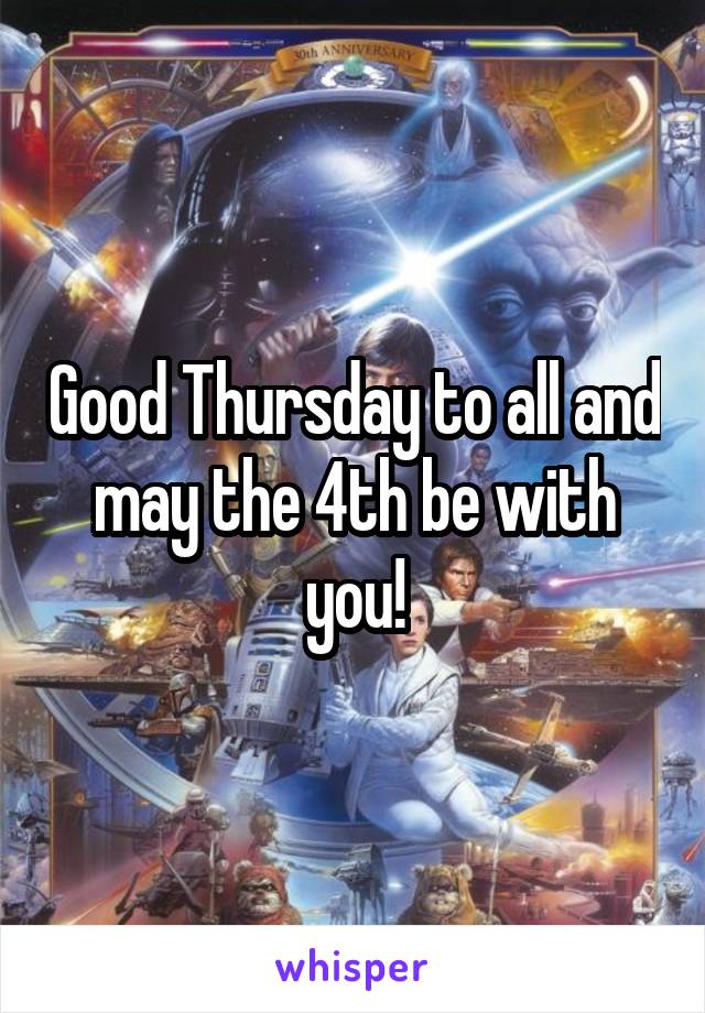 Good Thursday to all and may the 4th be with you!