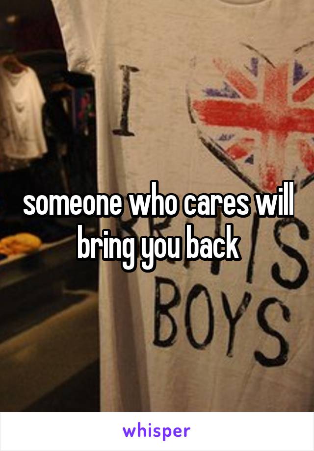 someone who cares will bring you back