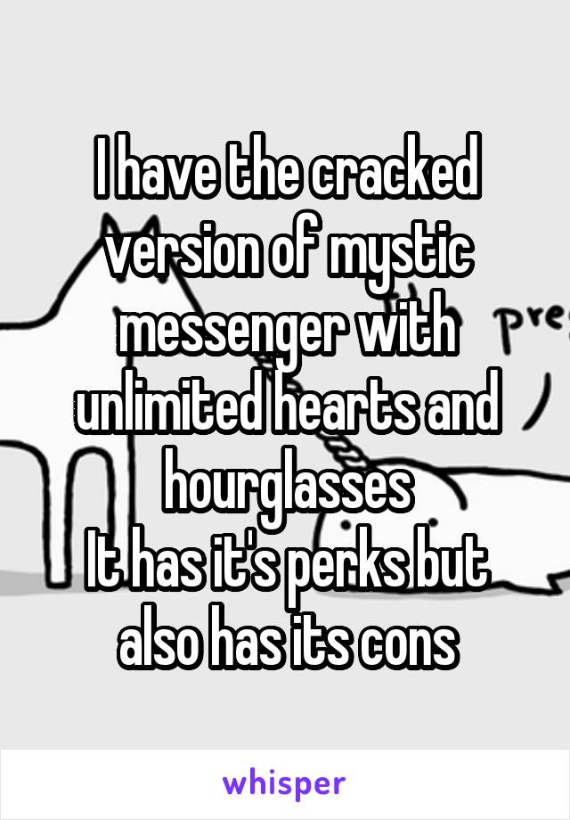 I have the cracked version of mystic messenger with unlimited hearts and hourglasses
It has it's perks but also has its cons