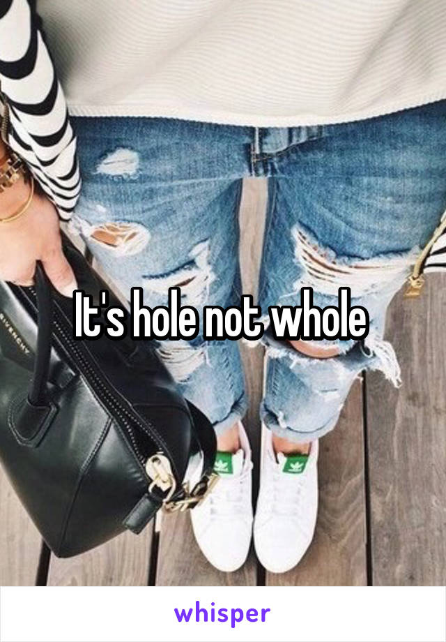 It's hole not whole 