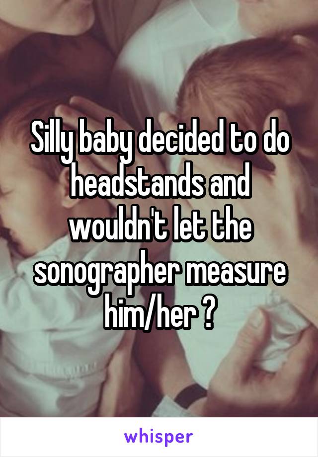 Silly baby decided to do headstands and wouldn't let the sonographer measure him/her 😂