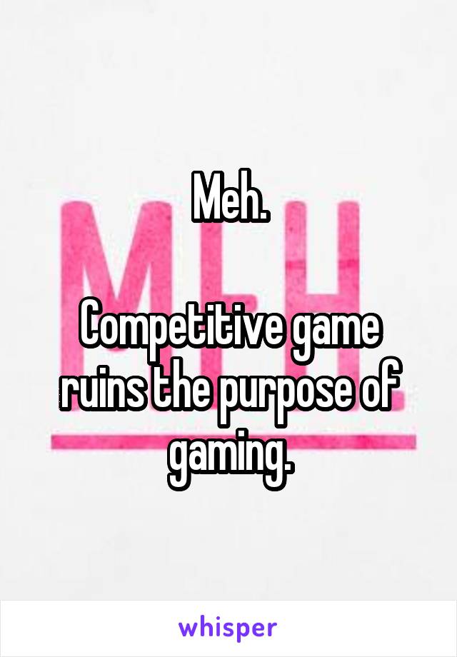 Meh.

Competitive game ruins the purpose of gaming.