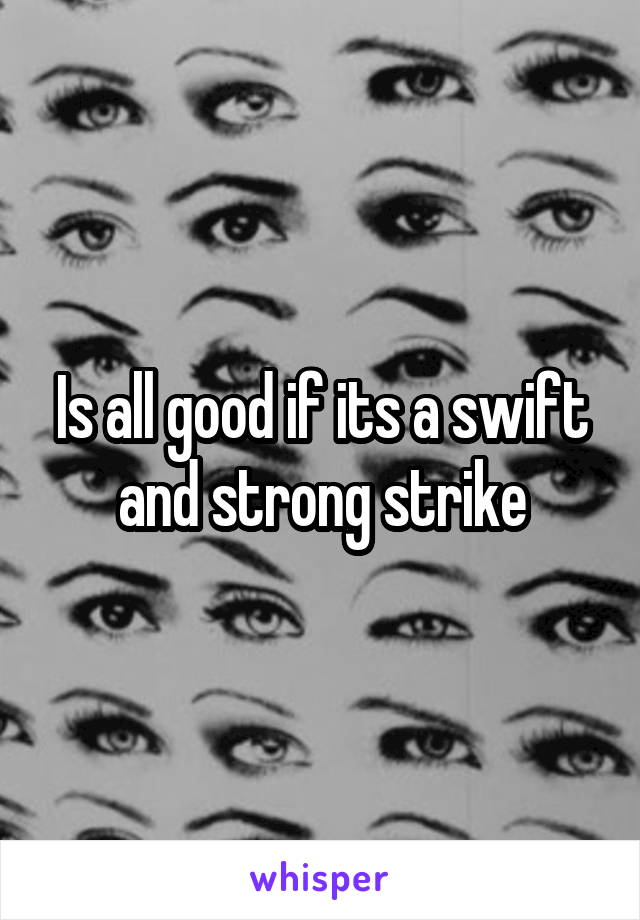 Is all good if its a swift and strong strike