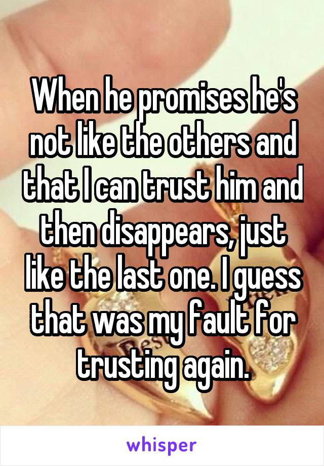 When he promises he's not like the others and that I can trust him and then disappears, just like the last one. I guess that was my fault for trusting again.