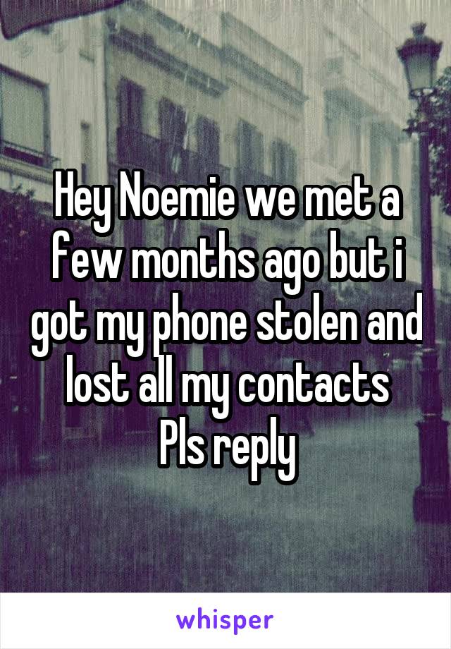 Hey Noemie we met a few months ago but i got my phone stolen and lost all my contacts
Pls reply