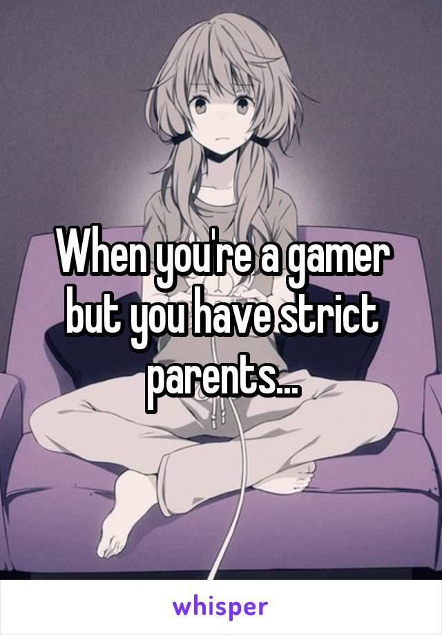 When you're a gamer but you have strict parents...