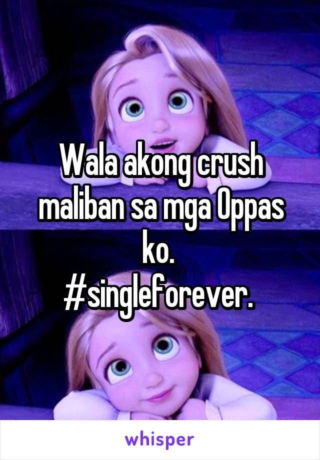 Wala akong crush maliban sa mga Oppas ko. 
#singleforever. 