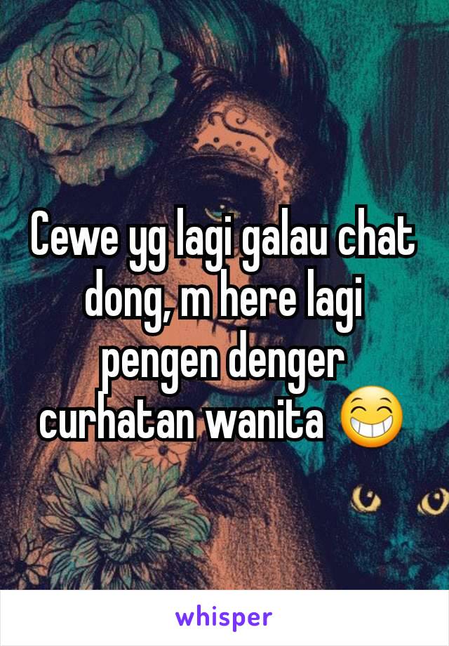 Cewe yg lagi galau chat dong, m here lagi pengen denger curhatan wanita 😁